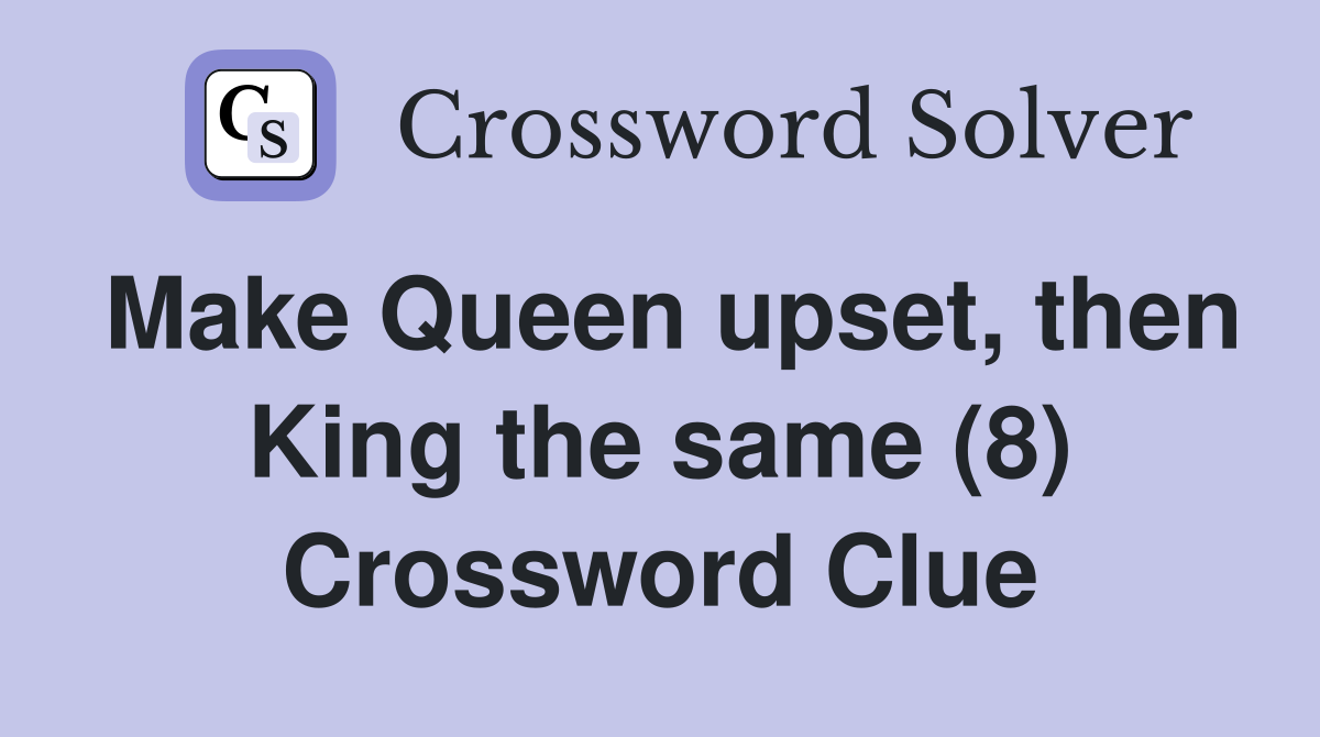 Make Queen upset, then King the same (8) Crossword Clue