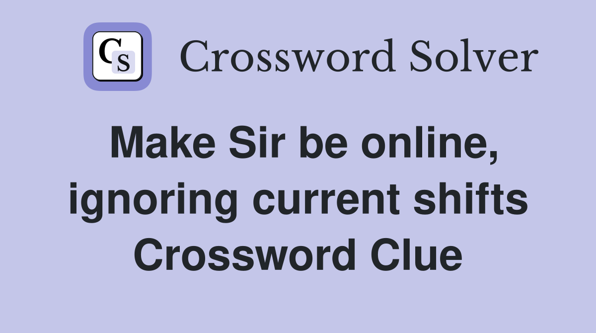 Make Sir be online, ignoring current shifts Crossword Clue