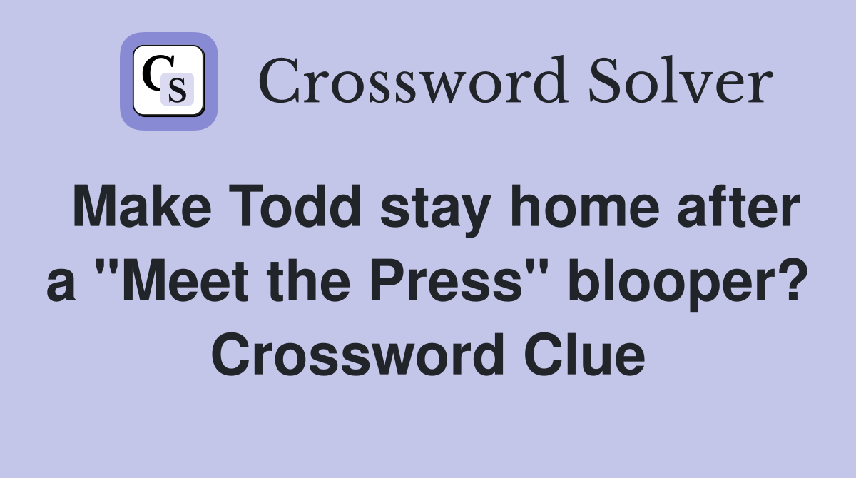 Make Todd stay home after a "Meet the Press" blooper? Crossword Clue