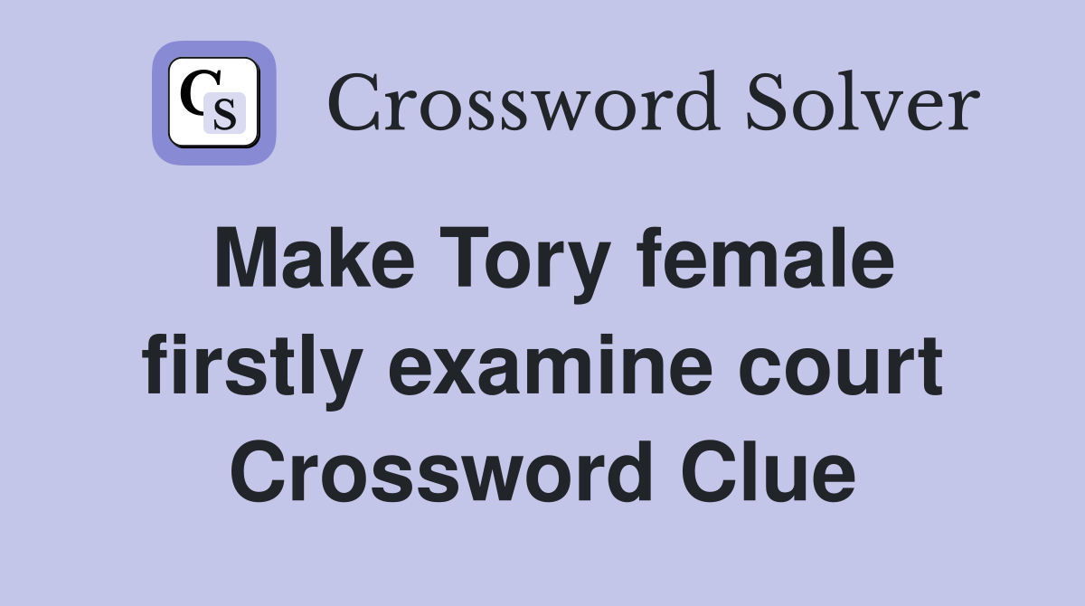 Make Tory female firstly examine court Crossword Clue