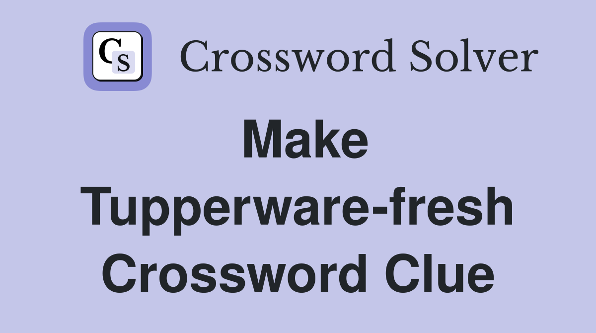 Make Tupperware-fresh Crossword Clue