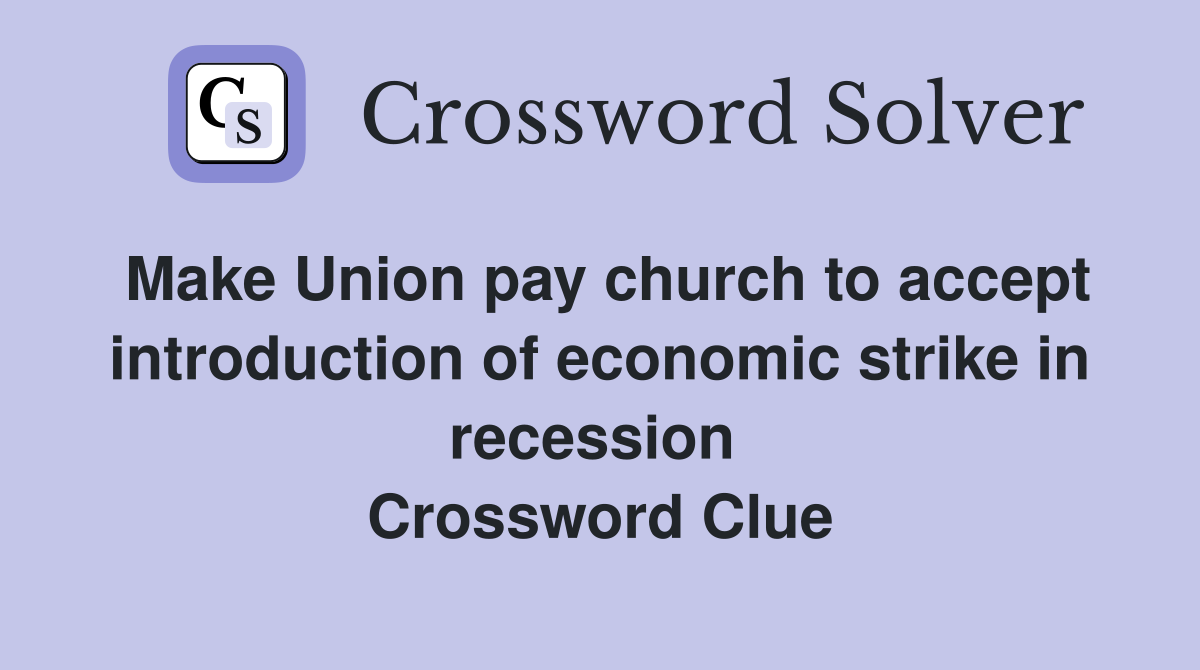 Make Union pay church to accept introduction of economic strike in recession  Crossword Clue
