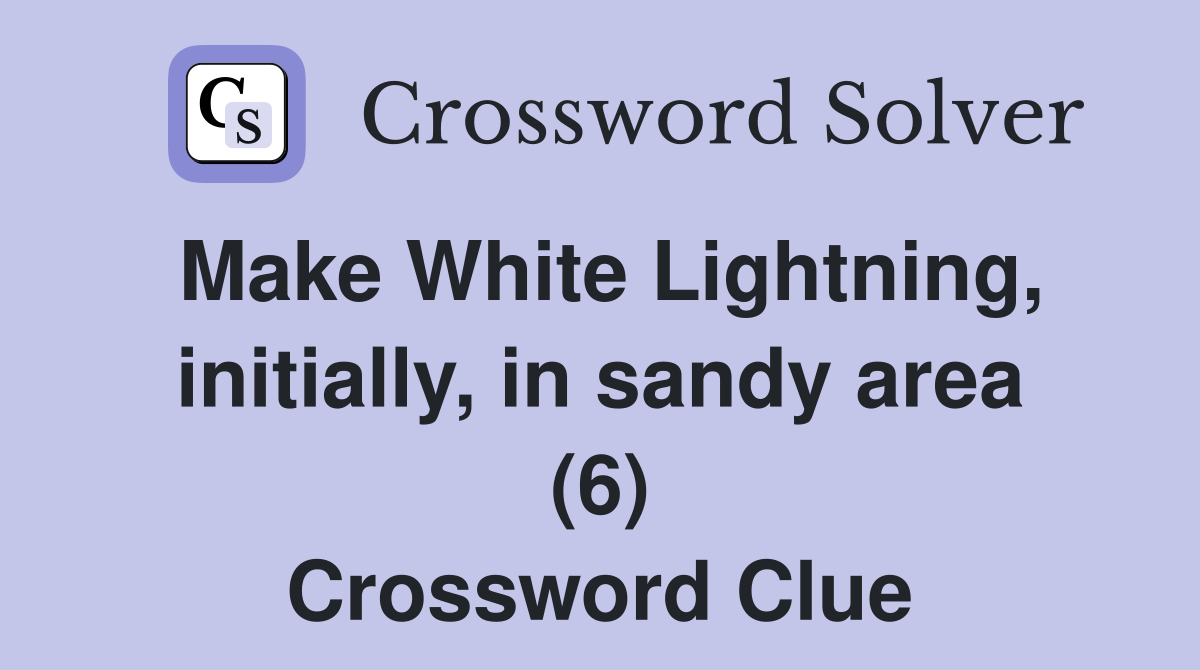 Make White Lightning, initially, in sandy area (6) Crossword Clue