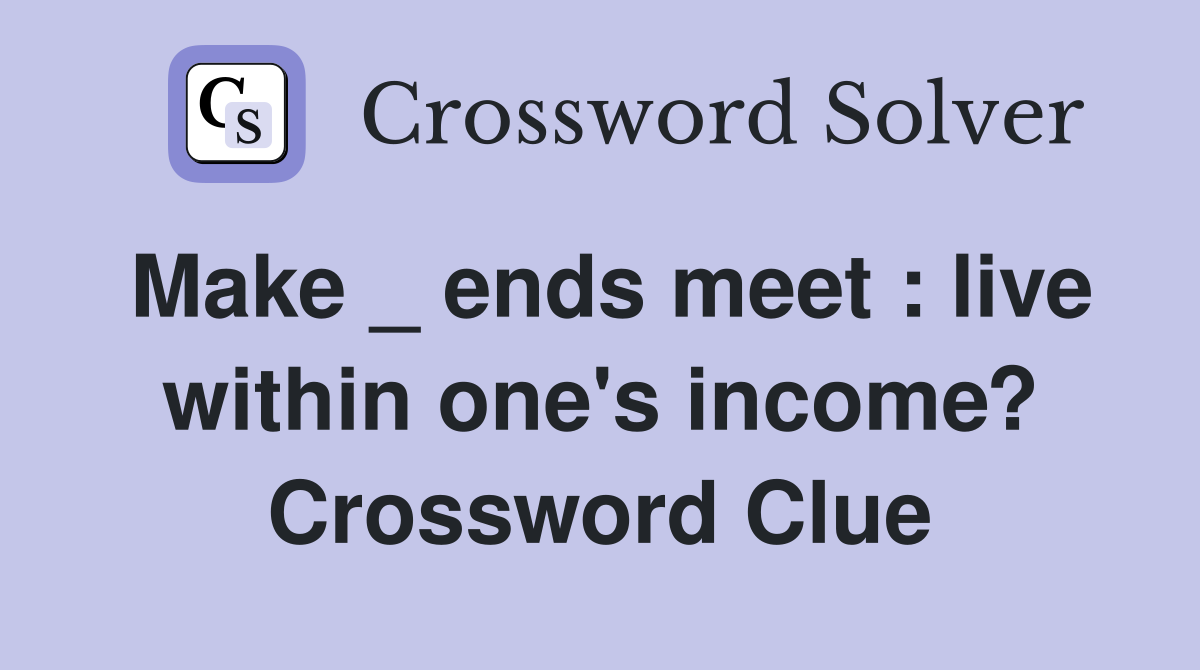 Make _ ends meet : live within one's income? Crossword Clue