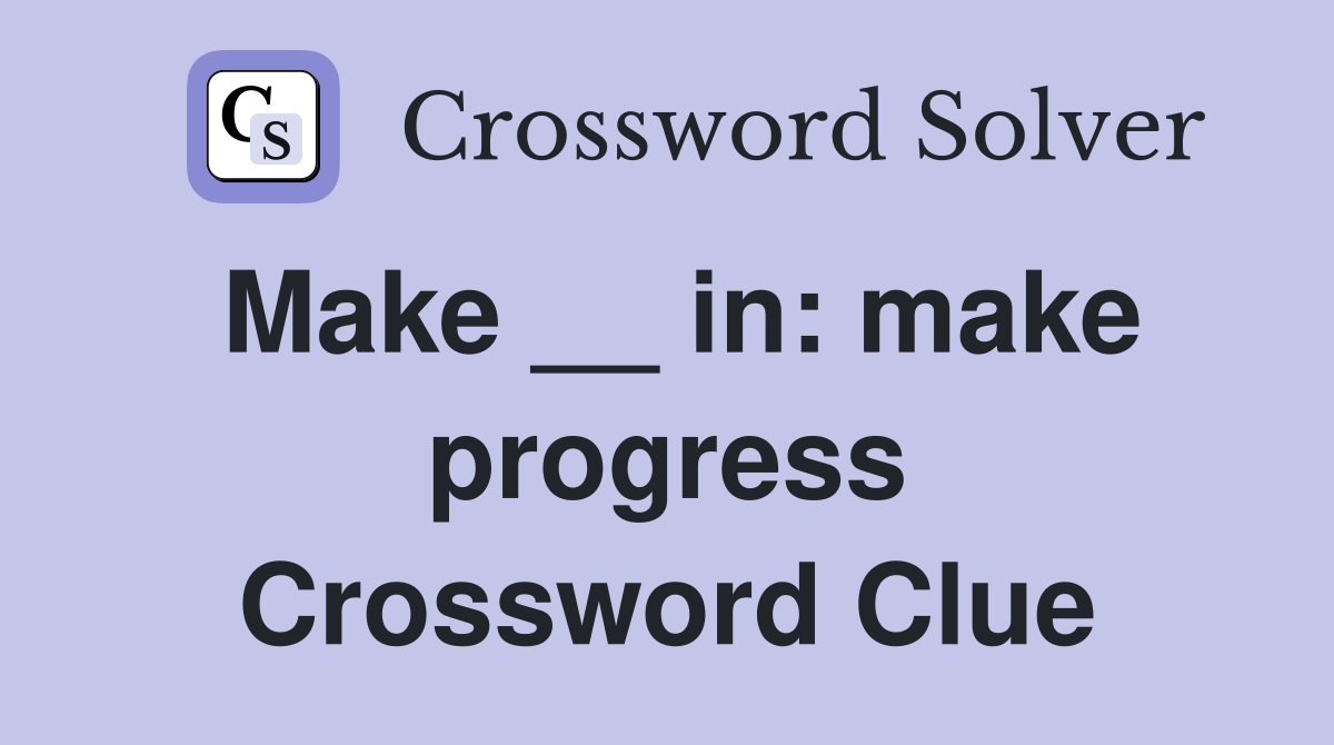 Make __ in: make progress Crossword Clue
