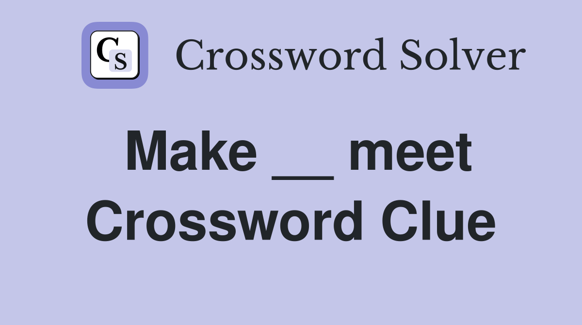 Make __ meet Crossword Clue