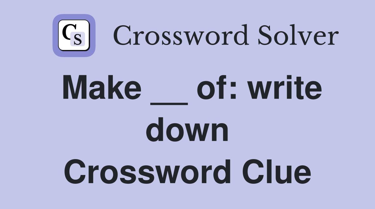 Make __ of: write down Crossword Clue