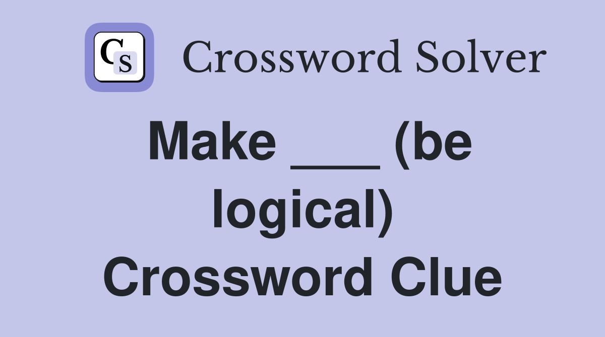 Make ___ (be logical) Crossword Clue