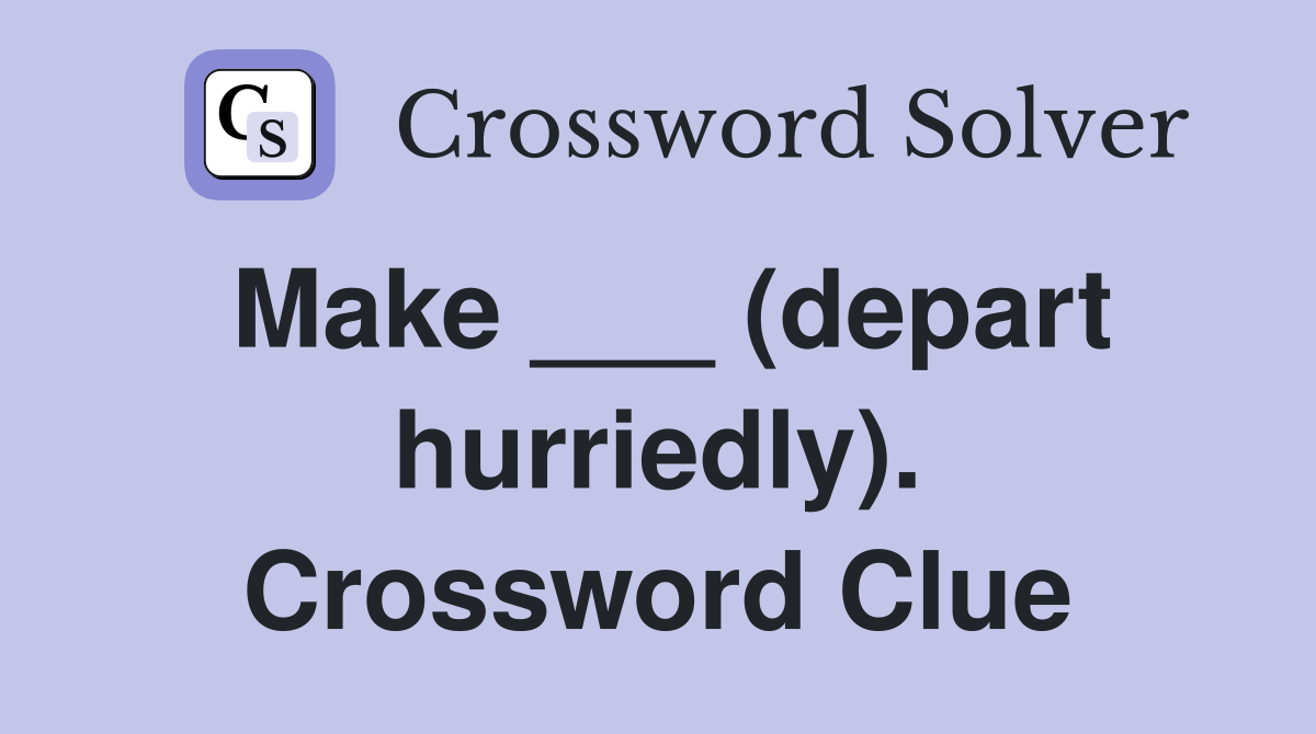 Make ___ (depart hurriedly). Crossword Clue