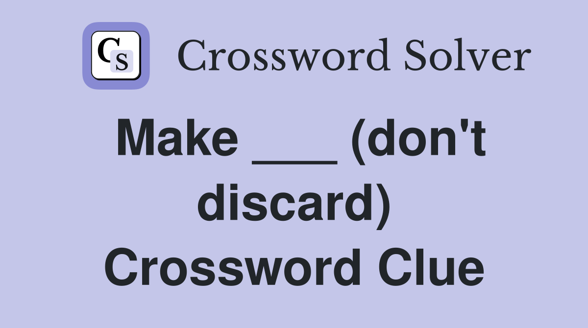Make ___ (don't discard) Crossword Clue
