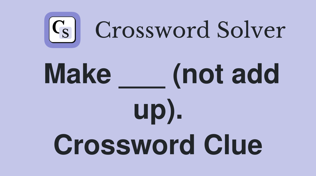 Make ___ (not add up). Crossword Clue