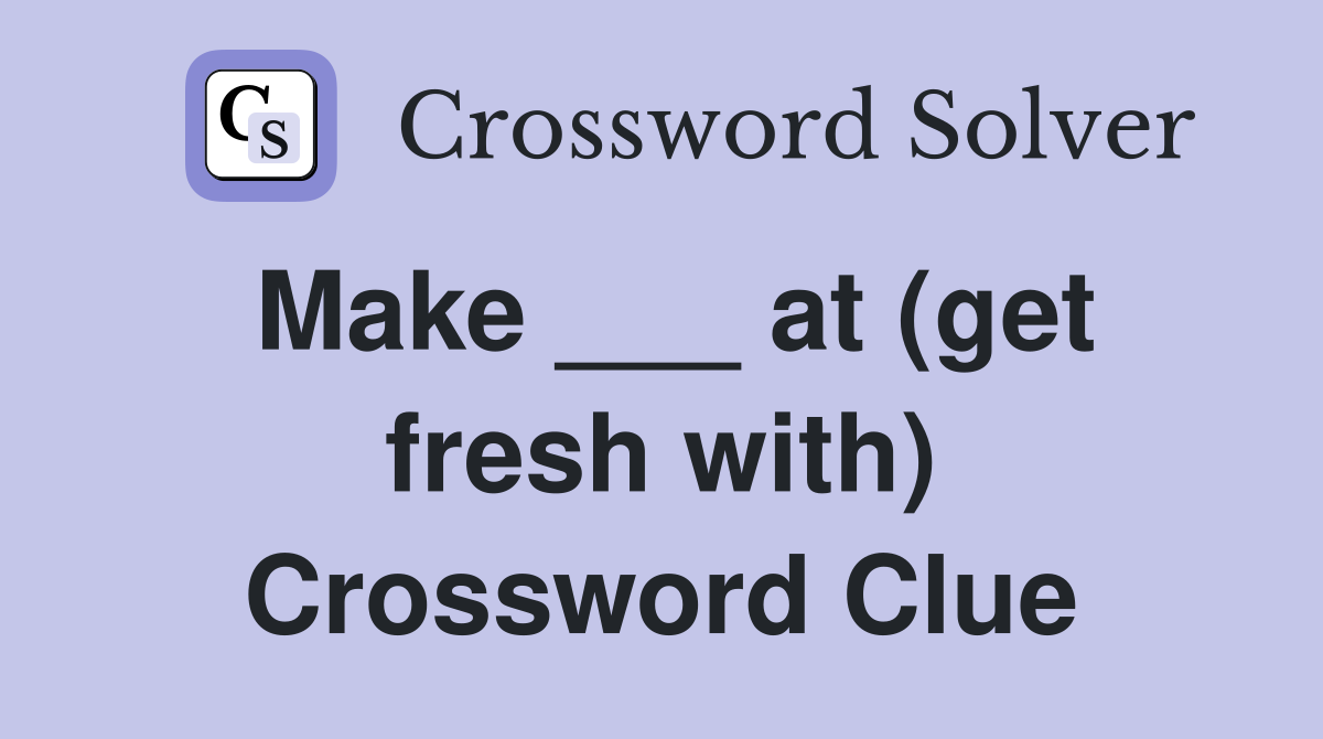 Make ___ at (get fresh with) Crossword Clue