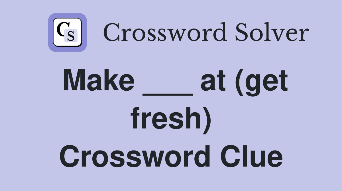 Make ___ at (get fresh) Crossword Clue