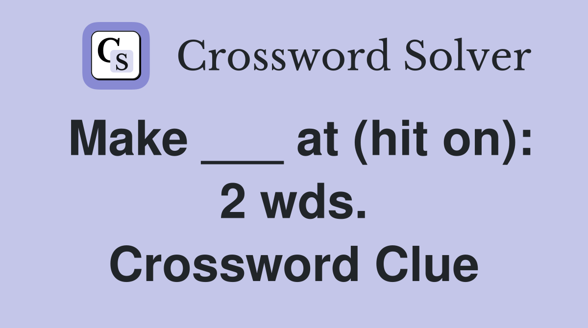 Make ___ at (hit on): 2 wds. Crossword Clue