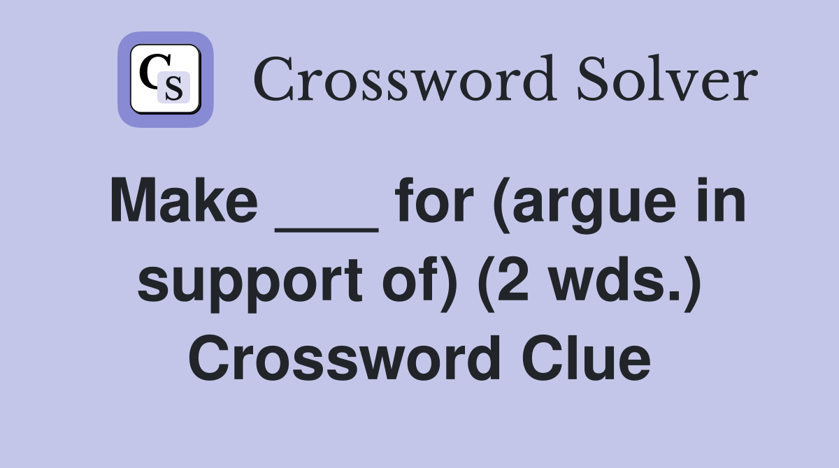 Make ___ for (argue in support of) (2 wds.) Crossword Clue