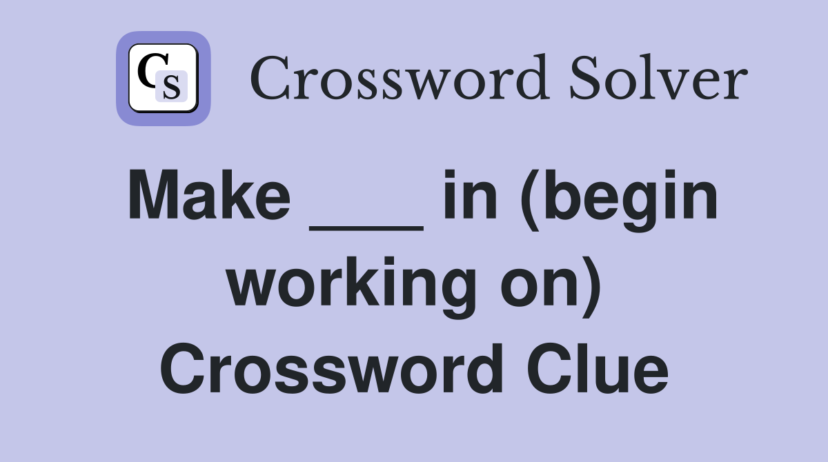 Make ___ in (begin working on) Crossword Clue