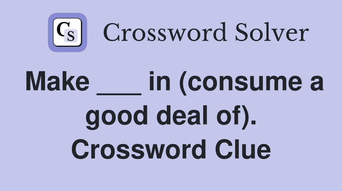 Make ___ in (consume a good deal of). Crossword Clue