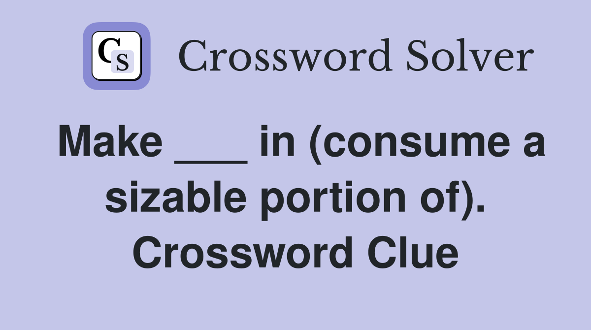 Make ___ in (consume a sizable portion of). Crossword Clue