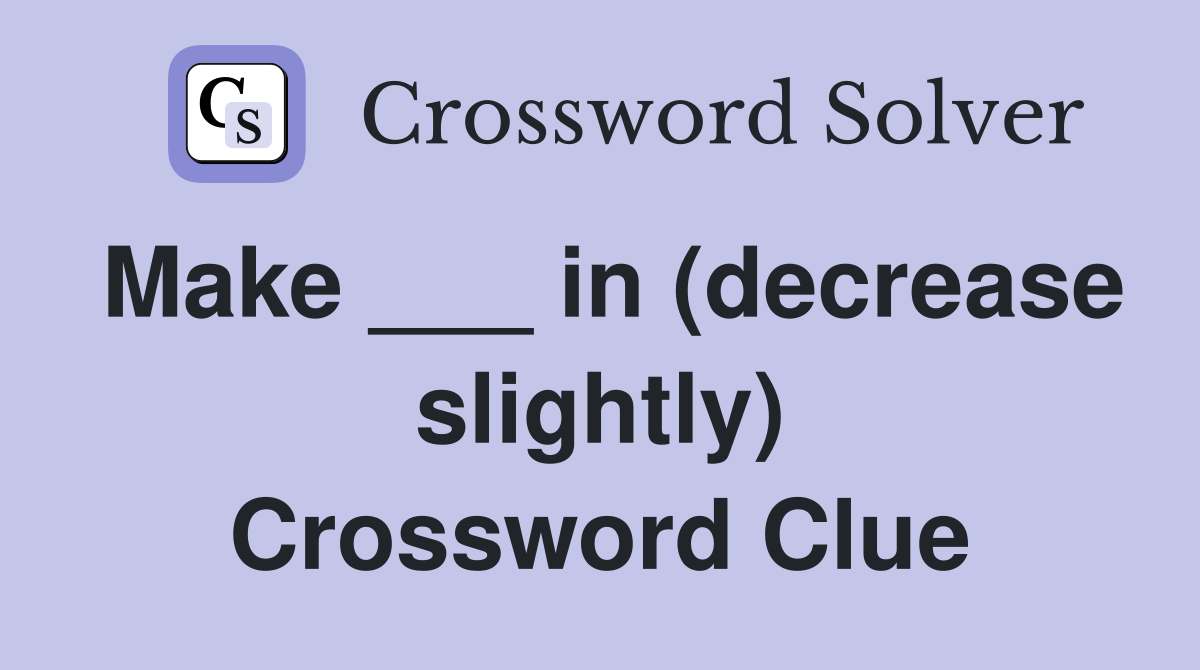 Make ___ in (decrease slightly) Crossword Clue