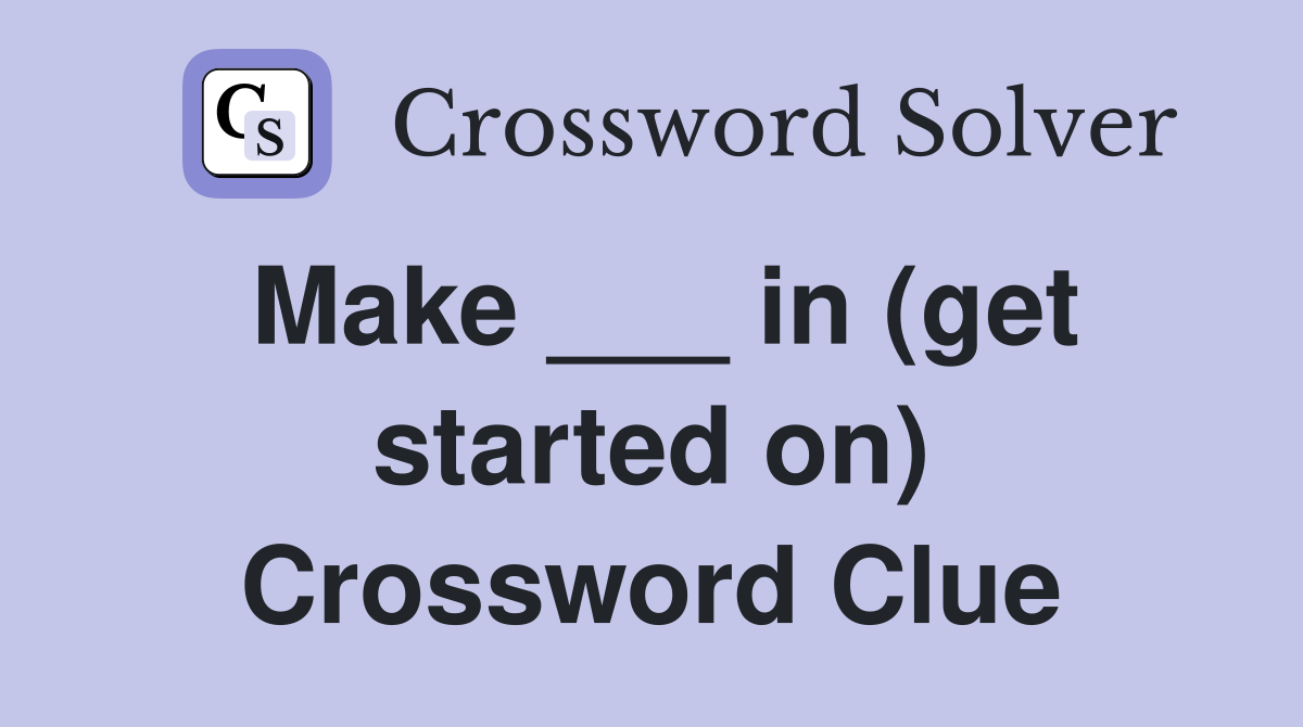 Make ___ in (get started on) Crossword Clue