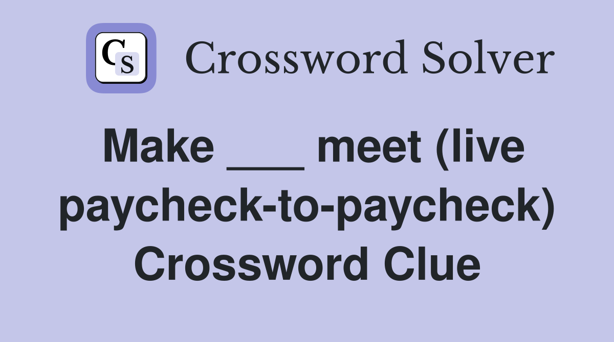 Make ___ meet (live paycheck-to-paycheck) Crossword Clue