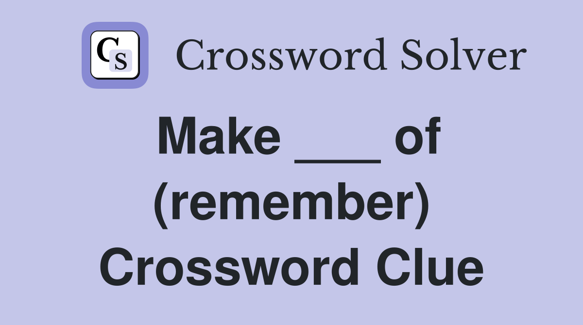 Make ___ of (remember) Crossword Clue