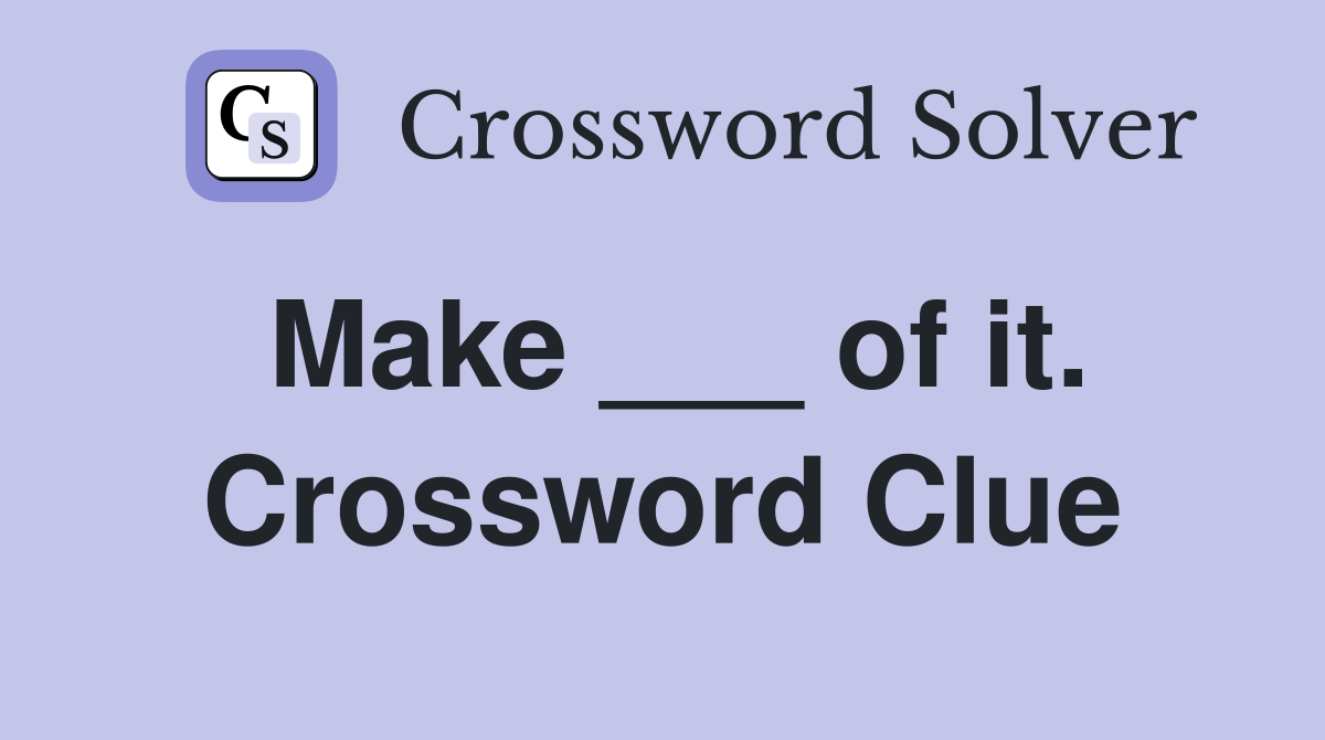 Make ___ of it. Crossword Clue