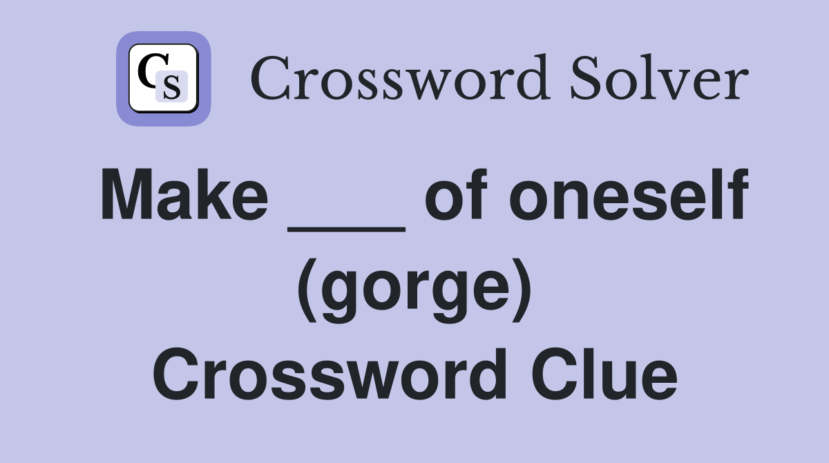 Make ___ of oneself (gorge) Crossword Clue