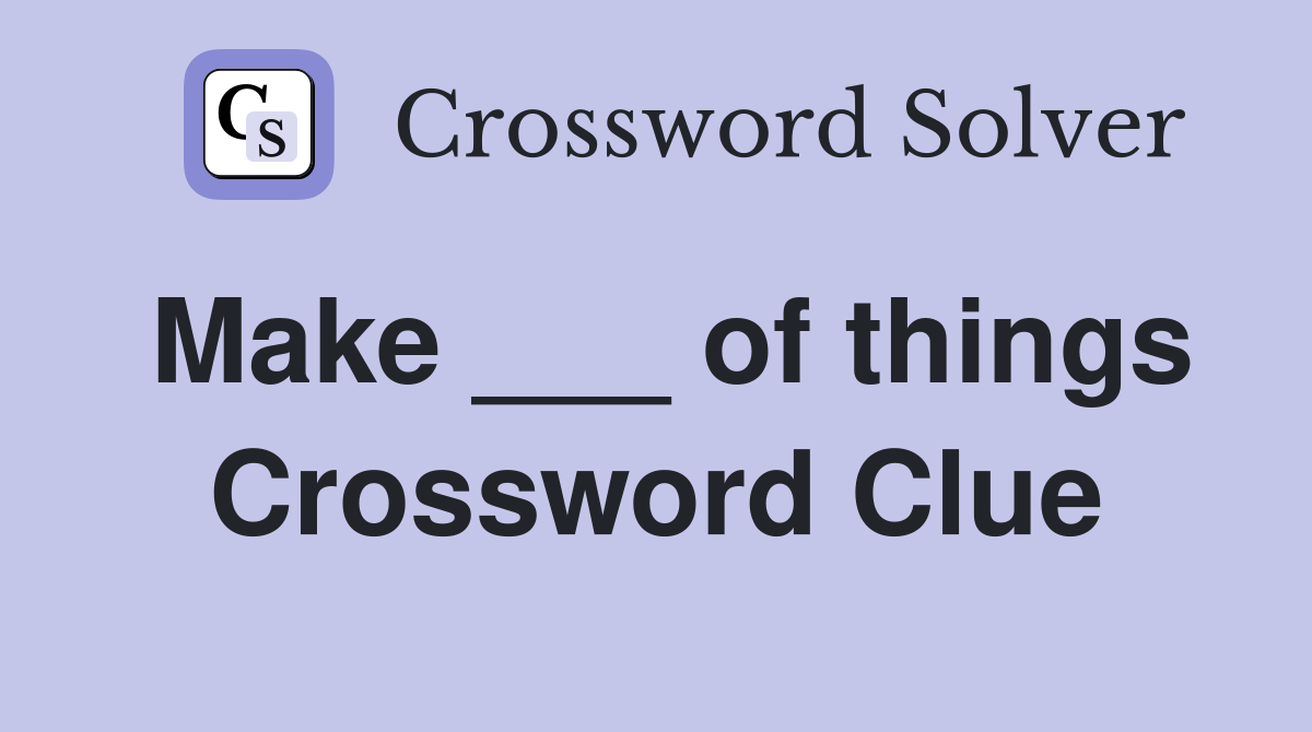 Make ___ of things Crossword Clue