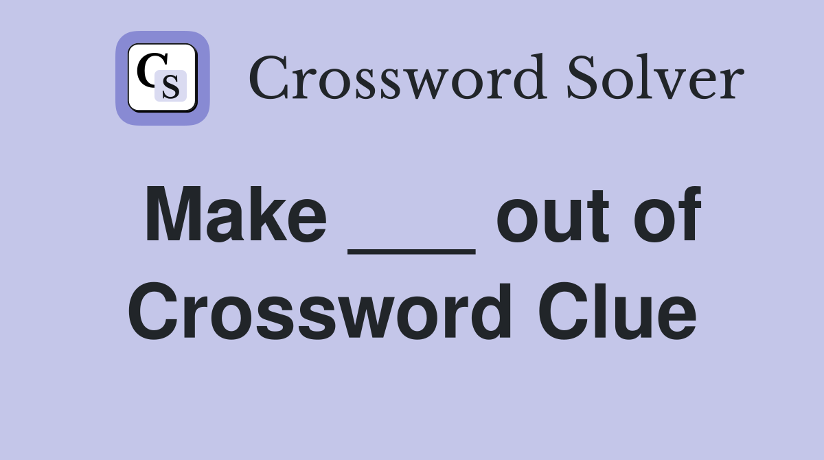 Make ___ out of Crossword Clue