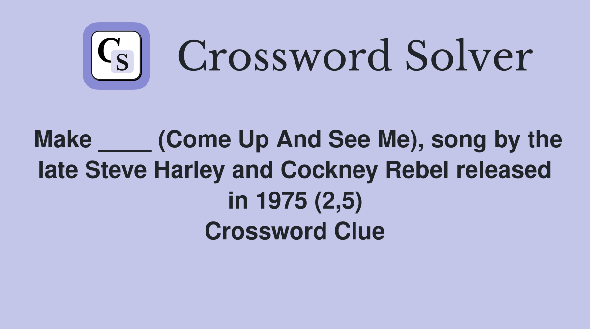 Make ____ (Come Up And See Me), song by the late Steve Harley and Cockney Rebel released in 1975 (2,5) Crossword Clue