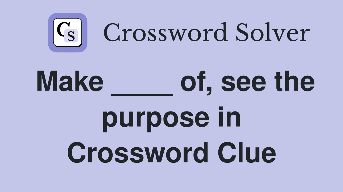 Make ____ of, see the purpose in Crossword Clue