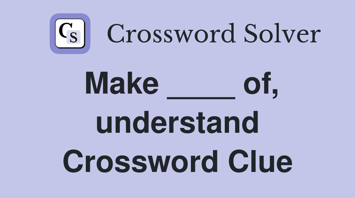 Make ____ of, understand Crossword Clue