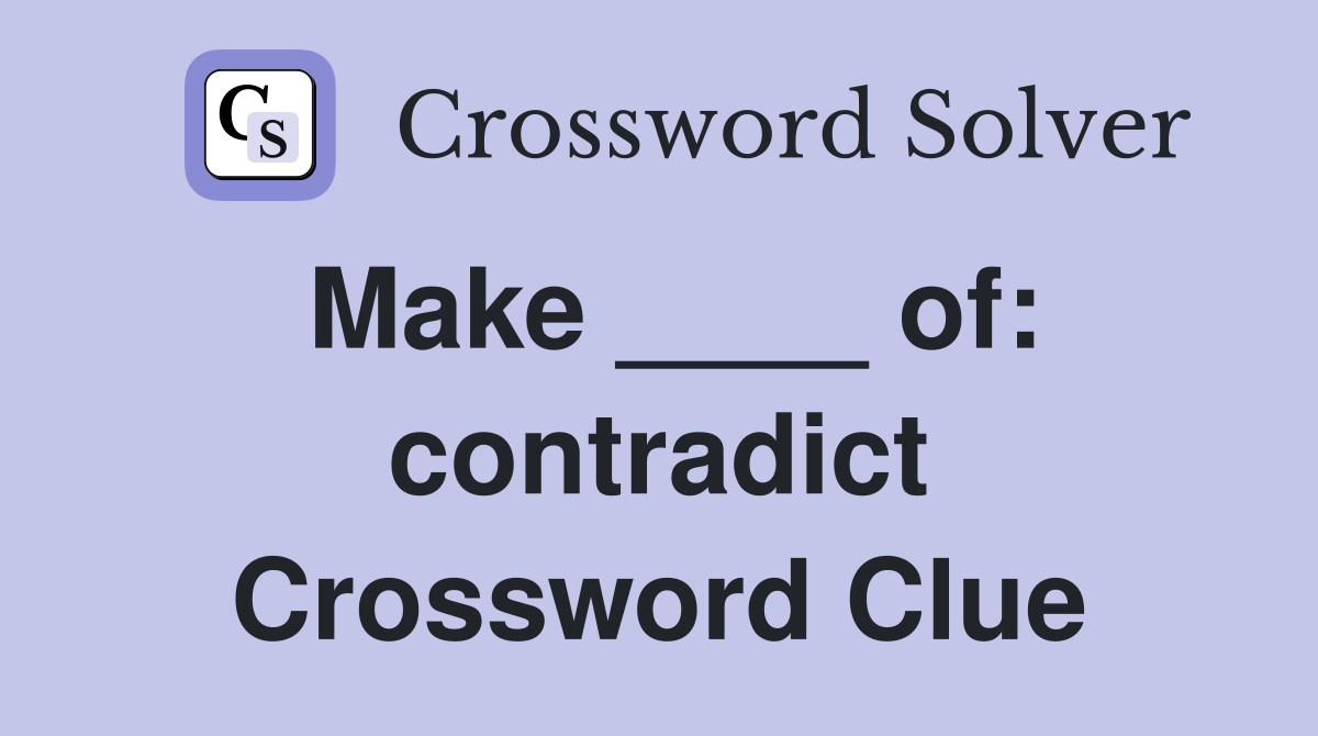 Make ____ of: contradict Crossword Clue