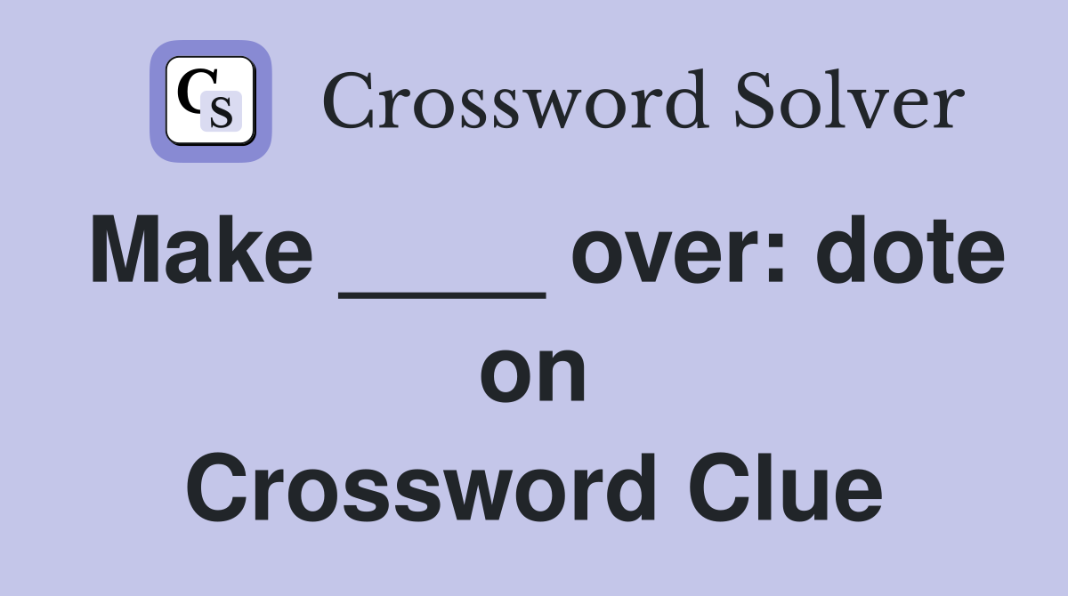 Make ____ over: dote on Crossword Clue