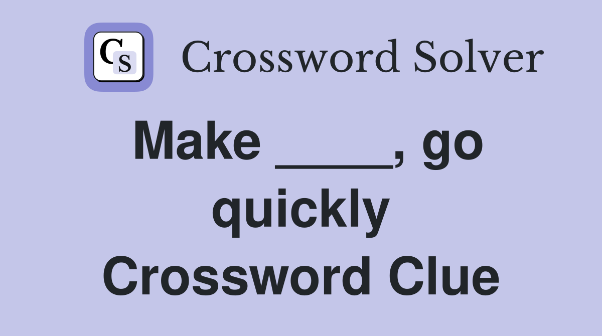 Make ____, go quickly Crossword Clue