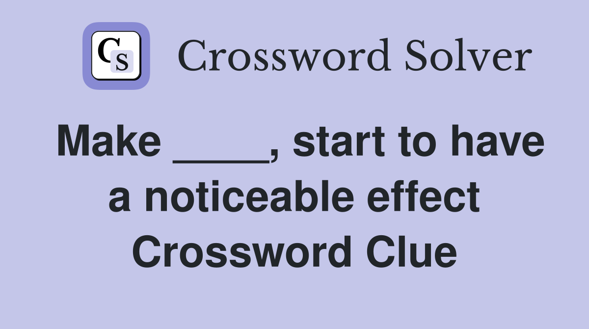 Make ____, start to have a noticeable effect Crossword Clue