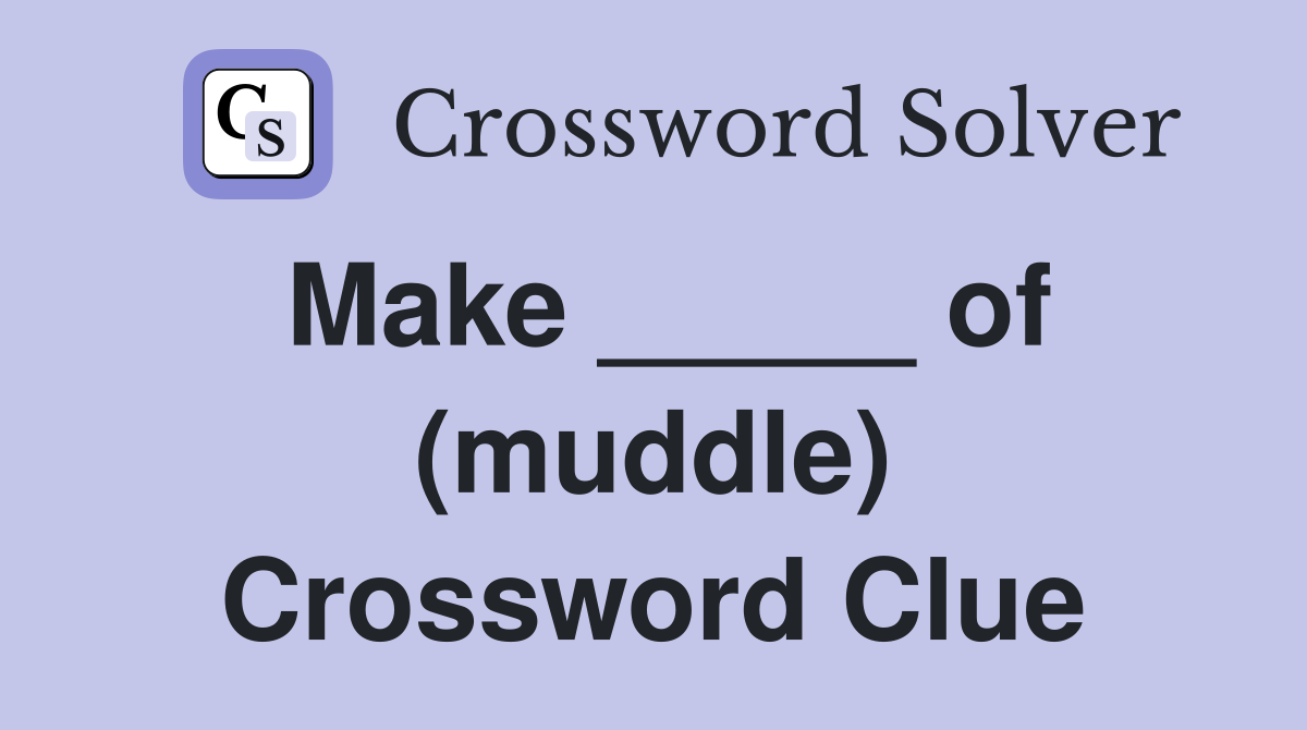 Make _____ of (muddle) Crossword Clue