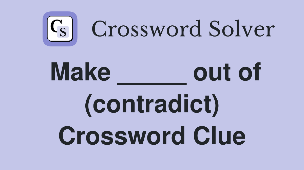 Make _____ out of (contradict) Crossword Clue