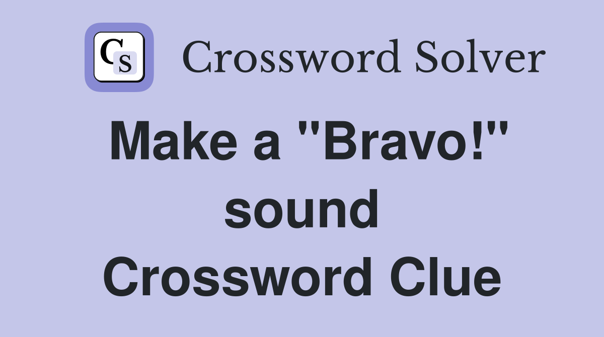 Make a "Bravo!" sound Crossword Clue
