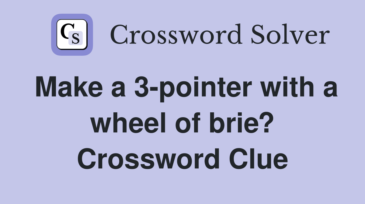 Make a 3-pointer with a wheel of brie? Crossword Clue