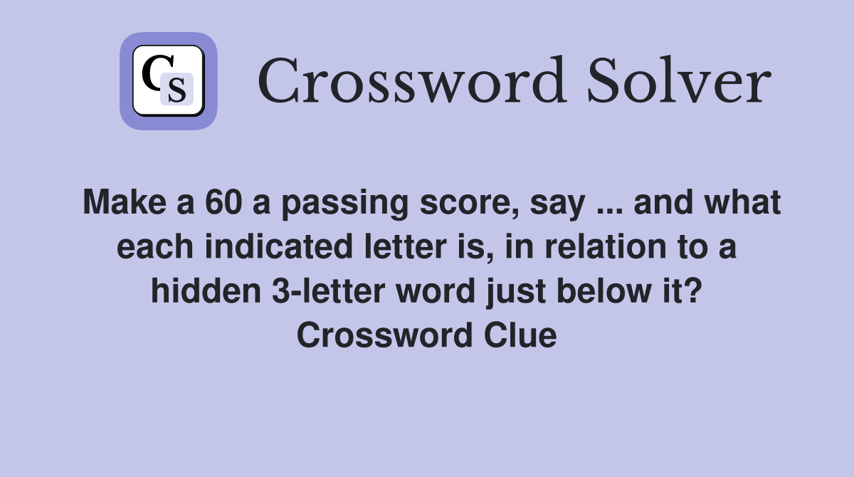 Make a 60 a passing score, say ... and what each indicated letter is, in relation to a hidden 3-letter word just below it? Crossword Clue