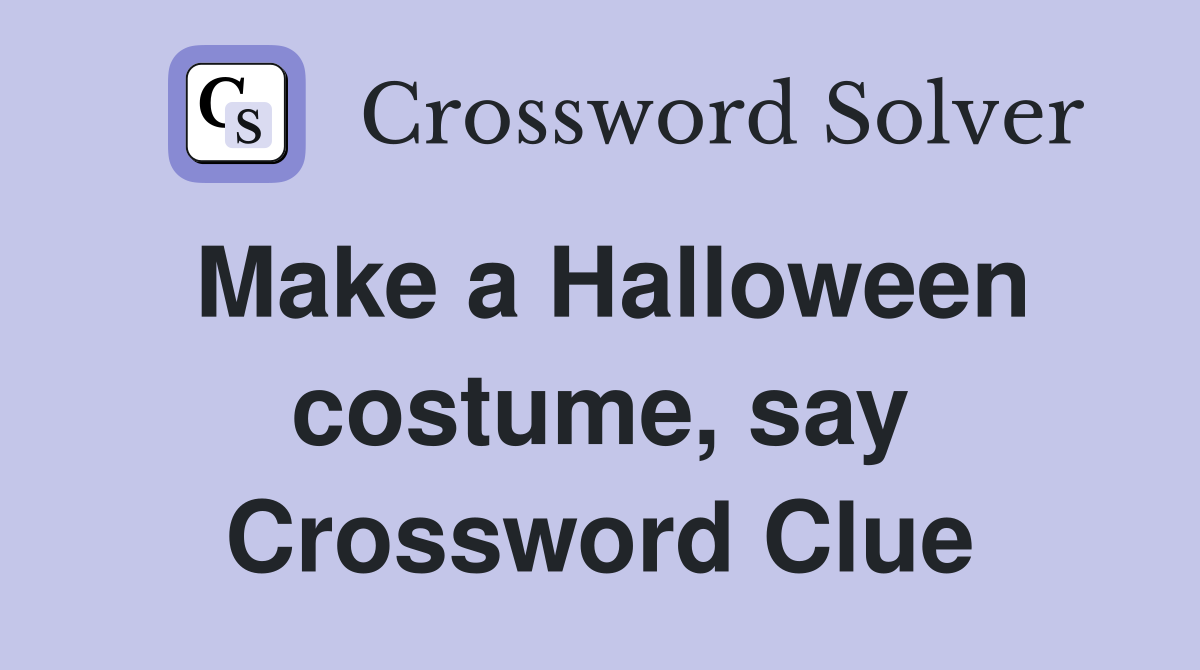 Make a Halloween costume, say Crossword Clue