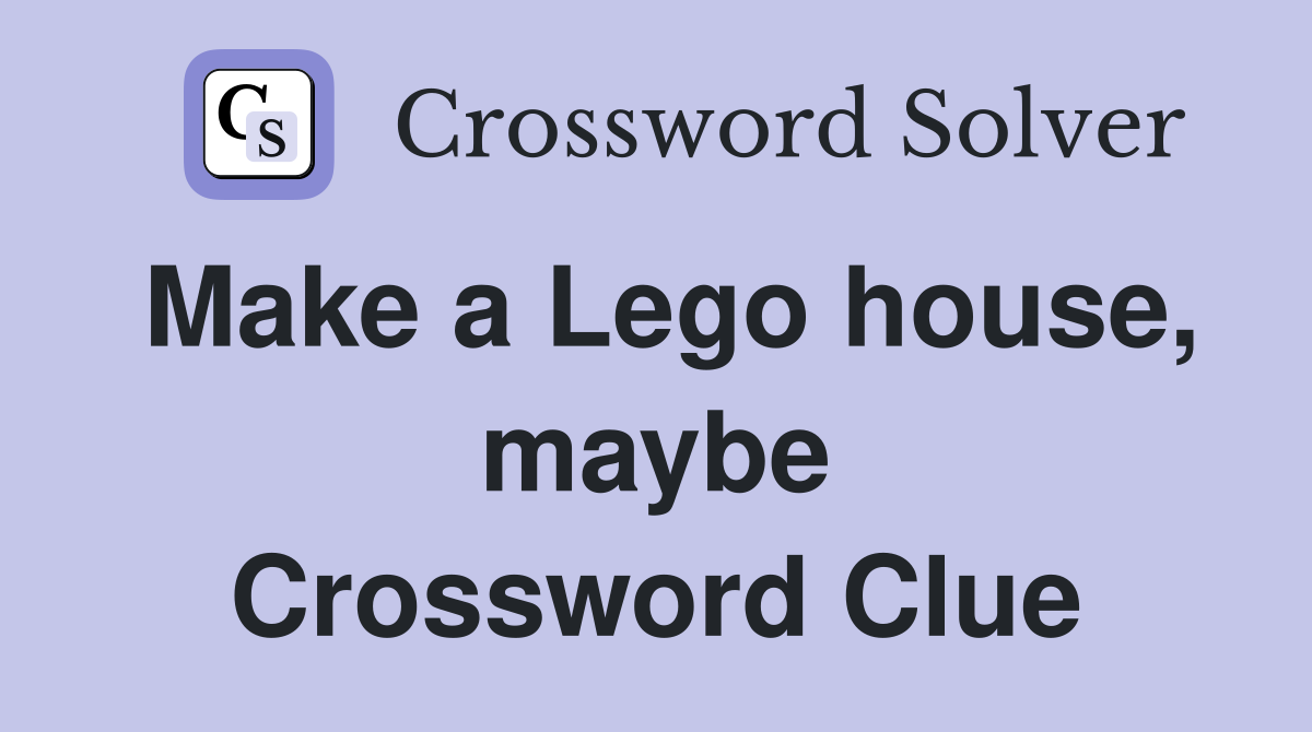 Make a Lego house, maybe Crossword Clue