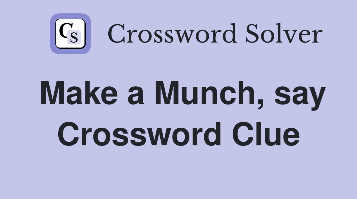 Make a Munch, say Crossword Clue