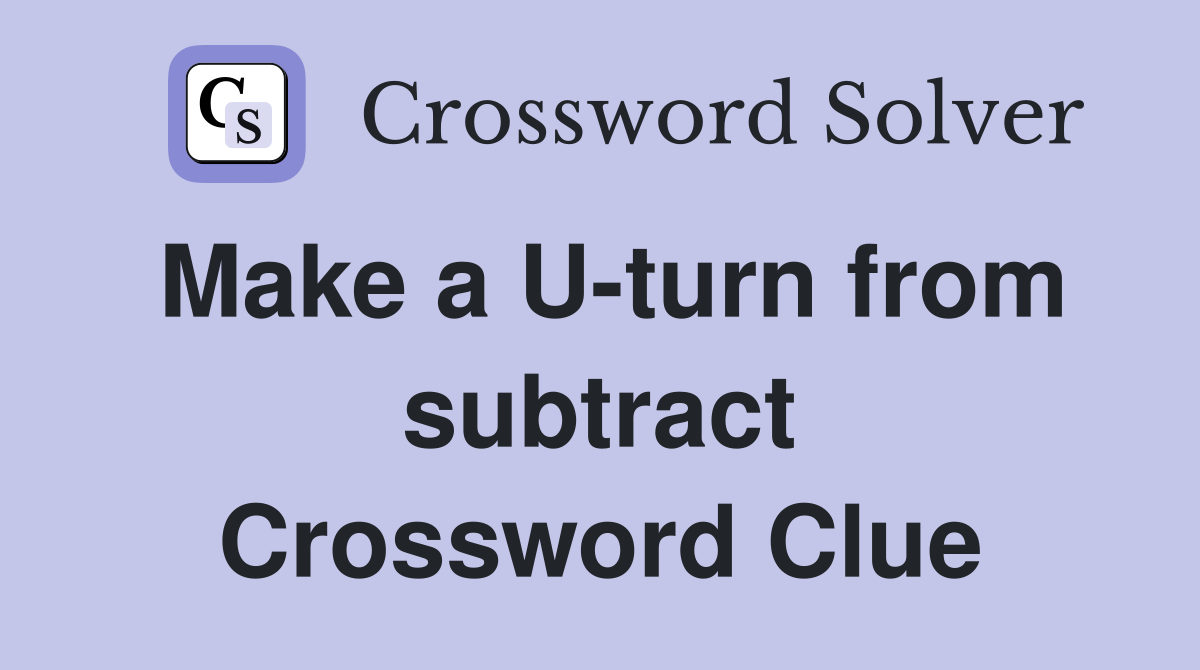 Make a U-turn from subtract Crossword Clue