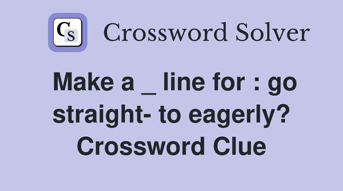 Make a _ line for : go straight- to eagerly? Crossword Clue