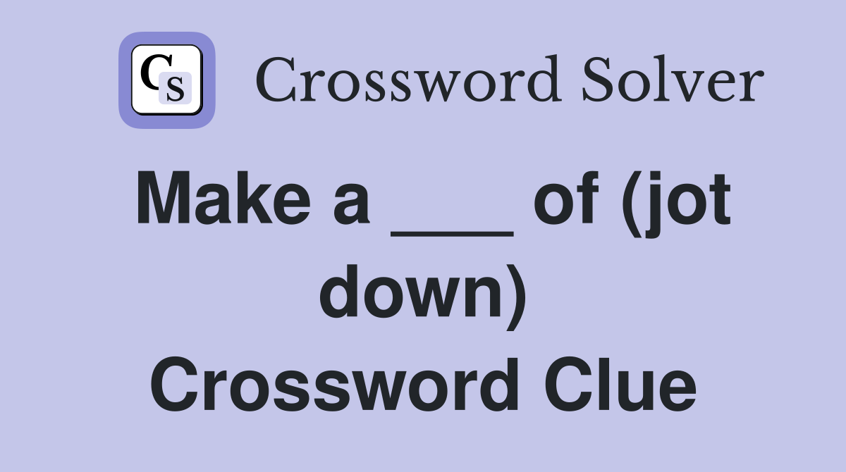 Make a ___ of (jot down) Crossword Clue