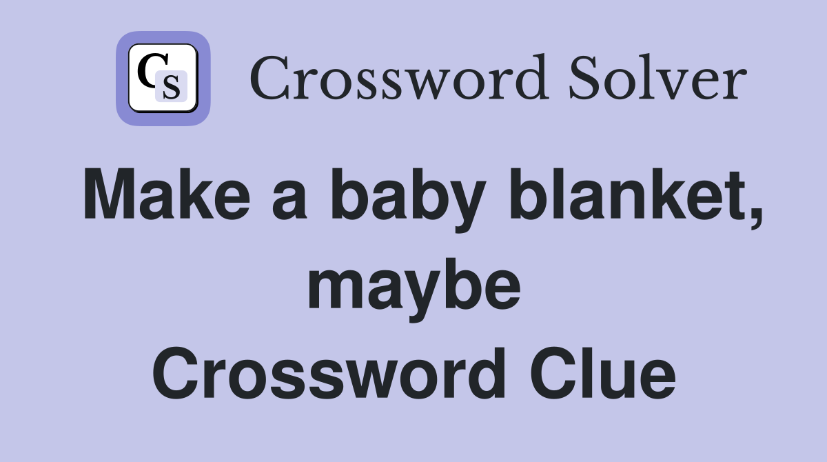 Make a baby blanket, maybe Crossword Clue