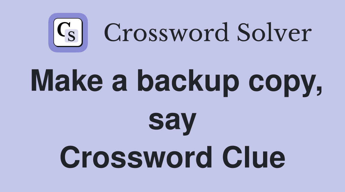 Make a backup copy, say Crossword Clue